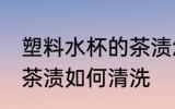 塑料水杯的茶渍怎么清洗 塑料水杯的茶渍如何清洗