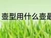 壶型用什么壶最好 壶型用哪种壶最好