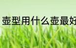 壶型用什么壶最好 壶型用哪种壶最好