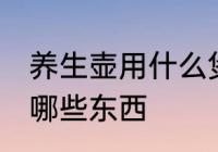 养生壶用什么煲汤最好 养生壶可以煮哪些东西