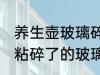 养生壶玻璃碎了用什么粘最好 用什么粘碎了的玻璃养生壶最好