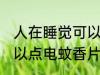 人在睡觉可以点电蚊香片 人在睡觉可以点电蚊香片是否有害