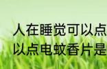人在睡觉可以点电蚊香片 人在睡觉可以点电蚊香片是否有害