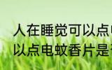 人在睡觉可以点电蚊香片 人在睡觉可以点电蚊香片是否有害