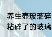 养生壶玻璃碎了用什么粘最好 用什么粘碎了的玻璃养生壶最好
