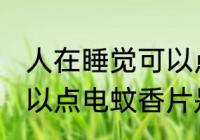 人在睡觉可以点电蚊香片 人在睡觉可以点电蚊香片是否有害