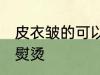 皮衣皱的可以熨烫吗 皮衣皱的能不能熨烫