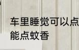 车里睡觉可以点蚊香吗 车里睡觉能不能点蚊香