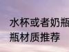 水杯或者奶瓶材质比较好 水杯或者奶瓶材质推荐