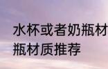 水杯或者奶瓶材质比较好 水杯或者奶瓶材质推荐
