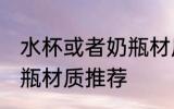 水杯或者奶瓶材质比较好 水杯或者奶瓶材质推荐