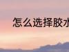怎么选择胶水杯 如何选择胶水杯