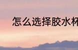 怎么选择胶水杯 如何选择胶水杯