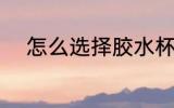 怎么选择胶水杯 如何选择胶水杯