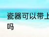 瓷器可以带上飞机吗 瓷器能带上飞机吗