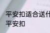 平安扣适合送什么人 可以给哪些人送平安扣