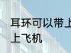耳环可以带上飞机吗 耳环是否可以带上飞机
