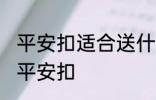 平安扣适合送什么人 可以给哪些人送平安扣