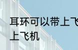 耳环可以带上飞机吗 耳环是否可以带上飞机