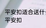 平安扣适合送什么人 可以给哪些人送平安扣