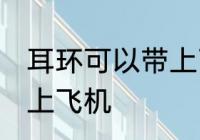 耳环可以带上飞机吗 耳环是否可以带上飞机