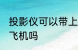 投影仪可以带上飞机吗 投影仪能带上飞机吗