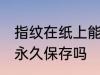 指纹在纸上能保存多久 指纹在纸上能永久保存吗