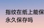 指纹在纸上能保存多久 指纹在纸上能永久保存吗
