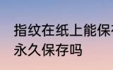 指纹在纸上能保存多久 指纹在纸上能永久保存吗