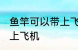 鱼竿可以带上飞机吗 鱼竿可不可以带上飞机