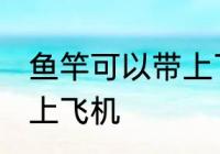 鱼竿可以带上飞机吗 鱼竿可不可以带上飞机