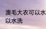 澳毛大衣可以水洗吗 澳毛大衣可不可以水洗