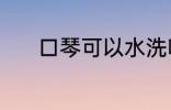 口琴可以水洗吗 口琴能水洗吗