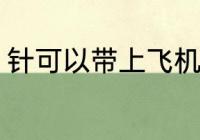 针可以带上飞机吗 针能不能带上飞机