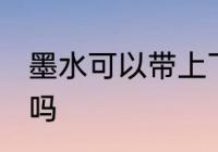 墨水可以带上飞机吗 墨水能带上飞机吗