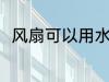 风扇可以用水洗吗 风扇能不能在线