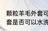 颗粒羊毛外套可以水洗吗 颗粒羊毛外套是否可以水洗
