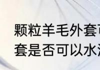 颗粒羊毛外套可以水洗吗 颗粒羊毛外套是否可以水洗