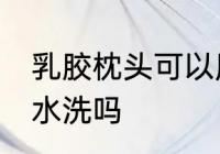 乳胶枕头可以用水洗吗 乳胶枕头能用水洗吗