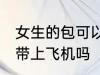 女生的包可以带上飞机吗 女生的包能带上飞机吗