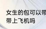 女生的包可以带上飞机吗 女生的包能带上飞机吗