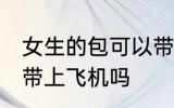 女生的包可以带上飞机吗 女生的包能带上飞机吗