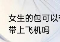 女生的包可以带上飞机吗 女生的包能带上飞机吗