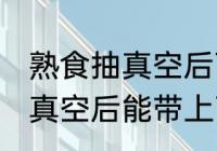 熟食抽真空后可以带上飞机吗 熟食抽真空后能带上飞机吗