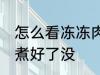 怎么看冻冻肉煮好了没 如何看冰冻肉煮好了没