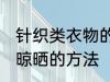 针织类衣物的晾晒方法 针织类衣物的晾晒的方法