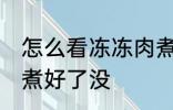 怎么看冻冻肉煮好了没 如何看冰冻肉煮好了没