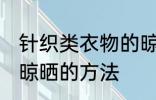 针织类衣物的晾晒方法 针织类衣物的晾晒的方法