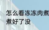怎么看冻冻肉煮好了没 如何看冰冻肉煮好了没