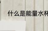 什么是能量水杯 能量水杯是什么